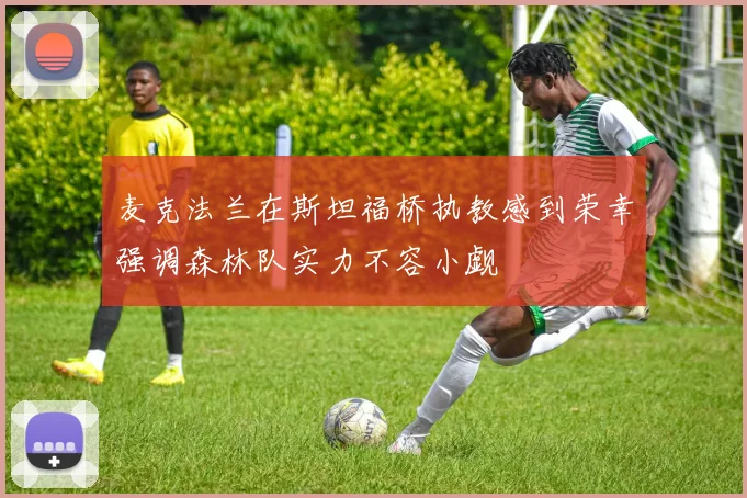 麦克法兰在斯坦福桥执教感到荣幸强调森林队实力不容小觑