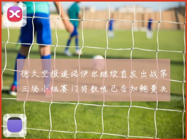 德天空报道诺伊尔继续首发出战第三场小组赛门将教练已告知鲍曼决定