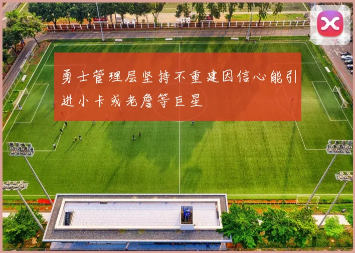 勇士管理层坚持不重建因信心能引进小卡或老詹等巨星