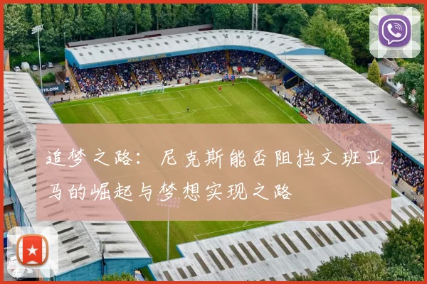 追梦之路：尼克斯能否阻挡文班亚马的崛起与梦想实现之路