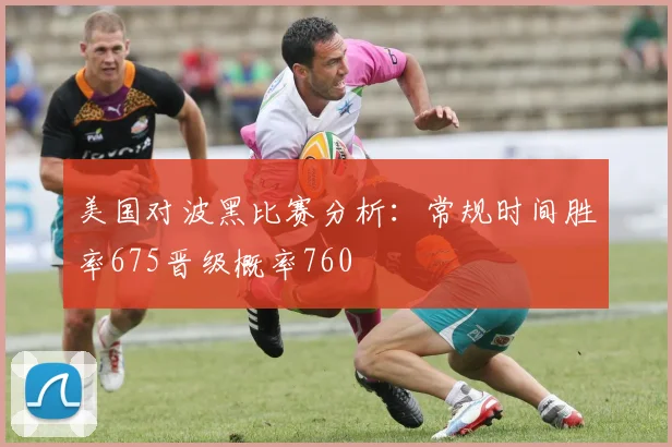 美国对波黑比赛分析：常规时间胜率675晋级概率760