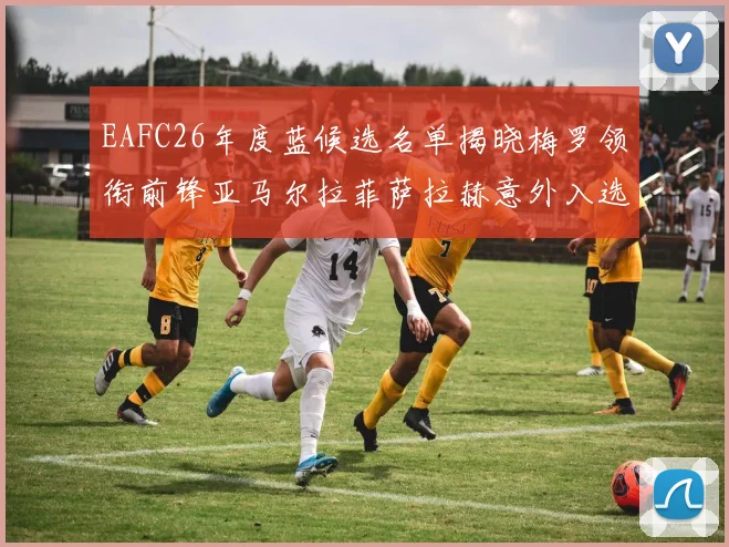 EAFC26年度蓝候选名单揭晓梅罗领衔前锋亚马尔拉菲萨拉赫意外入选中场