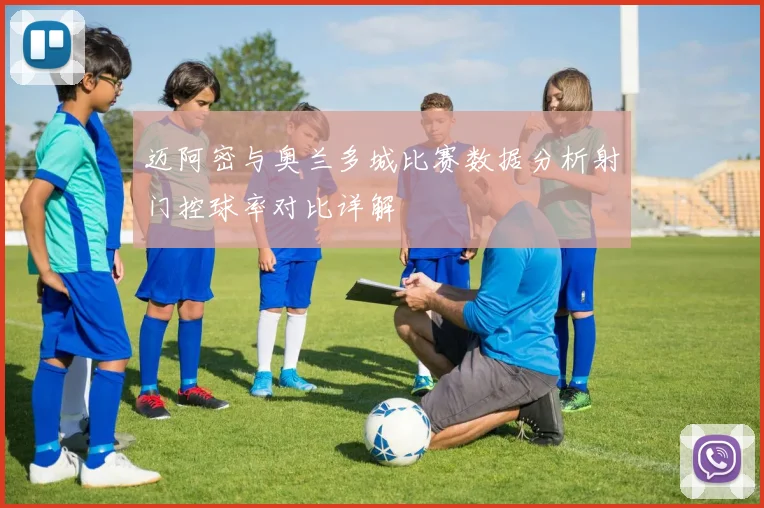 迈阿密与奥兰多城比赛数据分析射门控球率对比详解