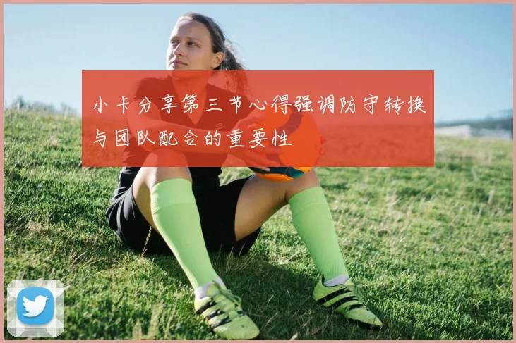 小卡分享第三节心得强调防守转换与团队配合的重要性