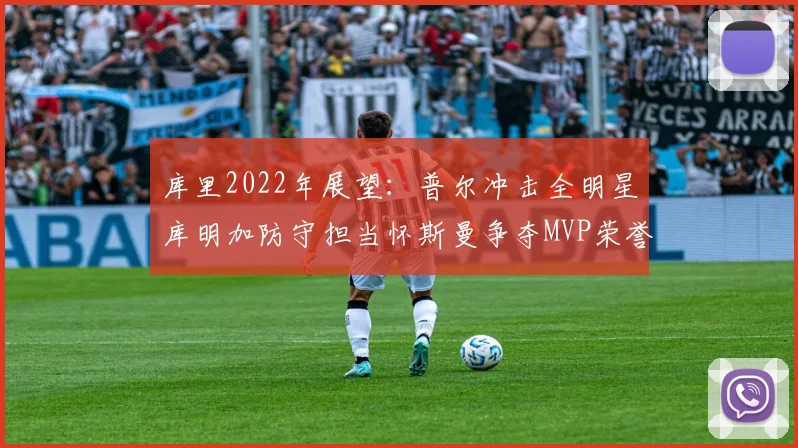 库里2022年展望：普尔冲击全明星库明加防守担当怀斯曼争夺MVP荣誉